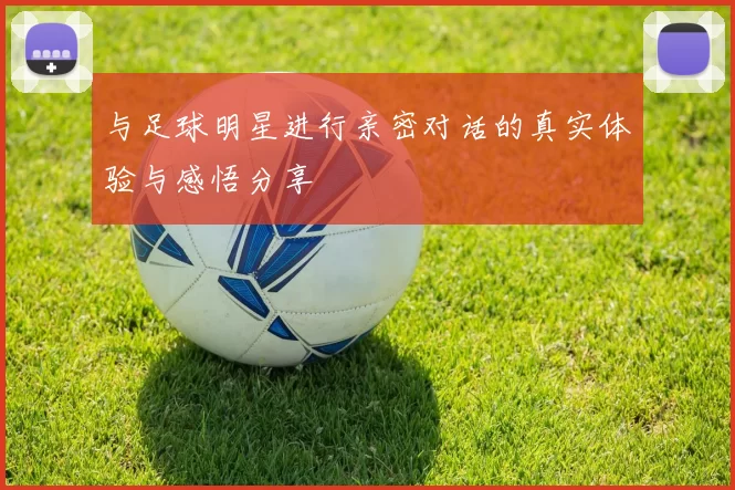 与足球明星进行亲密对话的真实体验与感悟分享