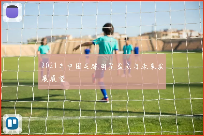 2021年中国足球明星盘点与未来发展展望