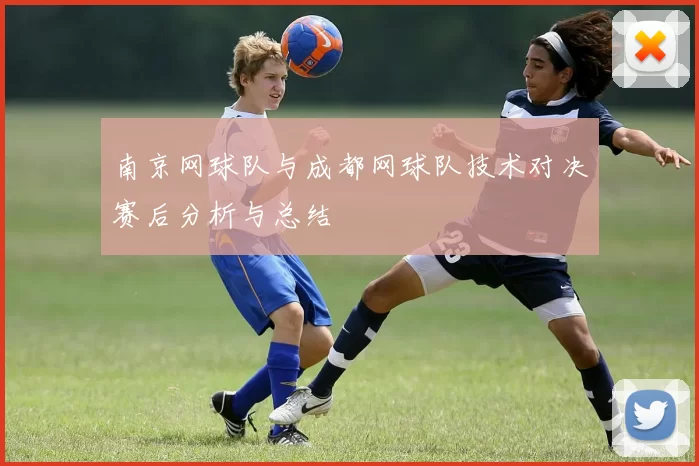 南京网球队与成都网球队技术对决赛后分析与总结