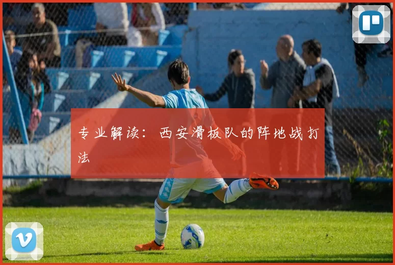 专业解读：西安滑板队的阵地战打法