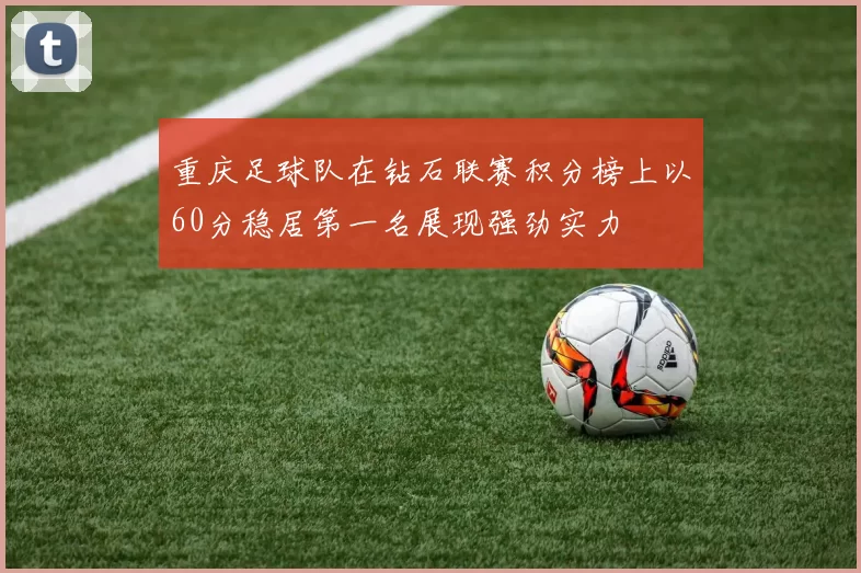 重庆足球队在钻石联赛积分榜上以60分稳居第一名展现强劲实力