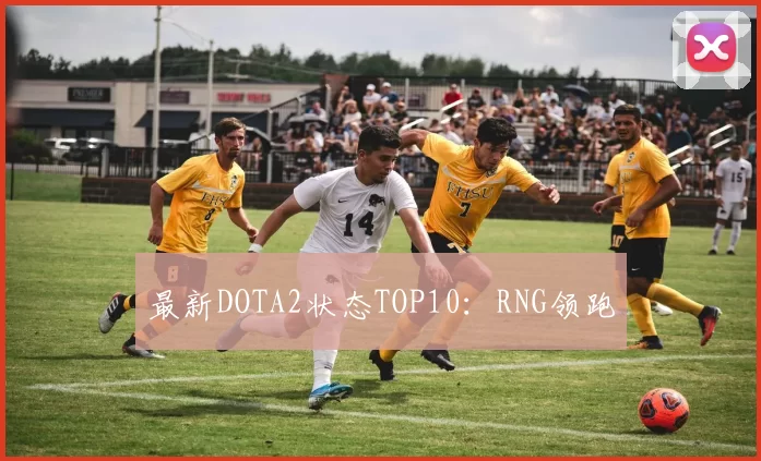 最新DOTA2状态TOP10：RNG领跑