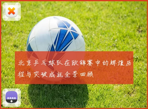 北京乒乓球队在欧锦赛中的辉煌历程与突破成就全景回顾