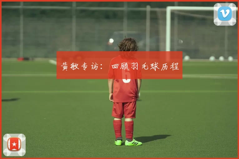 黄敏专访：回顾羽毛球历程