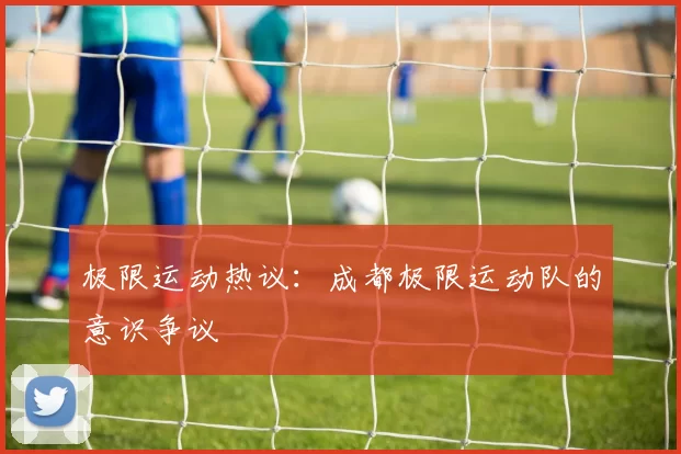 极限运动热议：成都极限运动队的意识争议